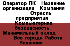 Оператор ПК › Название организации ­ Компания BRAVO › Отрасль предприятия ­ Компьютерная безопасность › Минимальный оклад ­ 22 000 - Все города Работа » Вакансии   . Мурманская обл.,Оленегорск г.